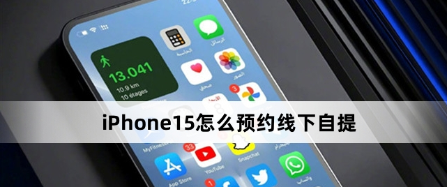 iPhone15线下自提预约流程是什么