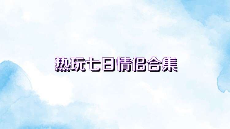 热玩七日情侣合集