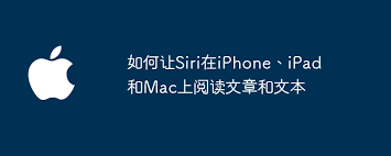 如何让Siri在iPhone、iPad和Mac上朗读文章