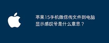 苹果15手机微信传文件电脑显示感叹号原因