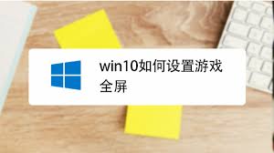 win10游戏全屏快捷键怎么设置