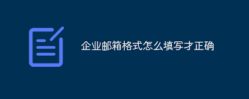 企业邮箱格式怎么填写才正确