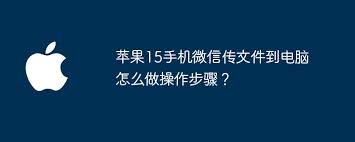 苹果15手机微信如何传文件到电脑