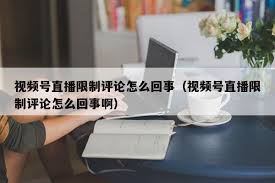 视频号无法评论怎么办