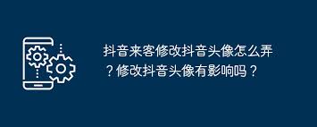 抖音来客修改头像会影响账户吗