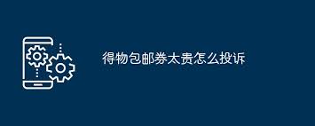 得物包邮券价格过高如何投诉