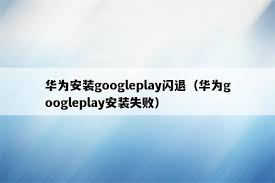 play商店下载的应用频繁闪退怎么解决