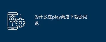 play商店下载的应用频繁闪退怎么解决