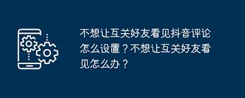 不想让互关好友看见抖音评论如何设置