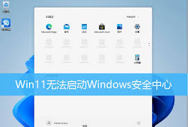 win11电脑安全中心无法打开怎么办