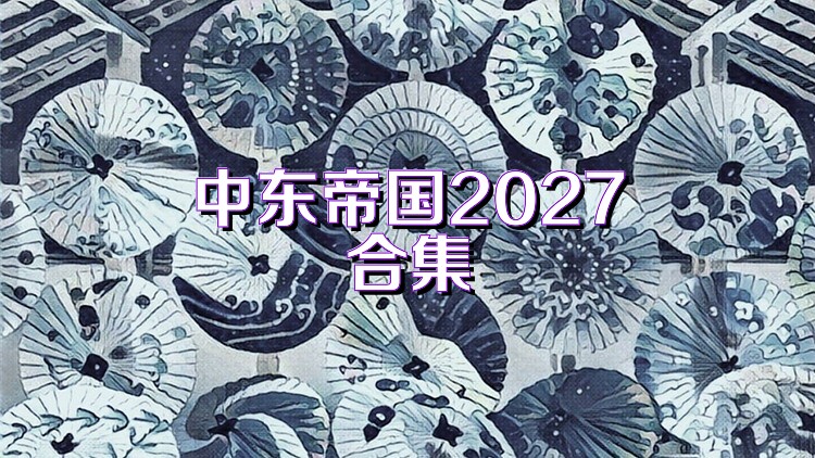 中东帝国2027合集