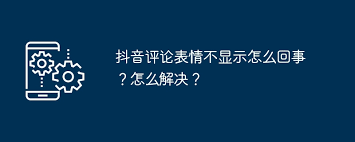 抖音评论表情不显示原因及解决方法