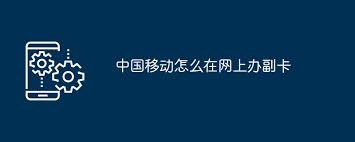 中国移动网上办理副卡攻略