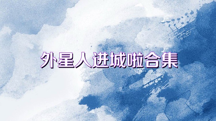外星人进城啦合集