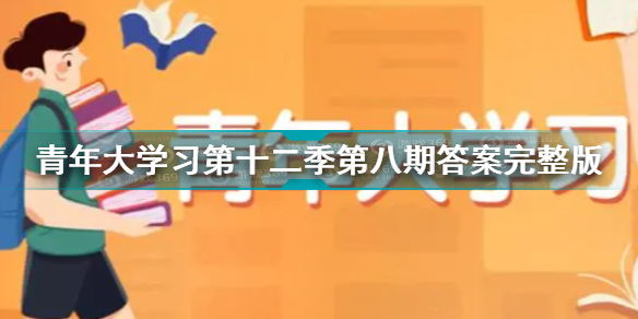 青年大学习第十二季第八期答案大全 青年大学习第十二季第八期答案完整版