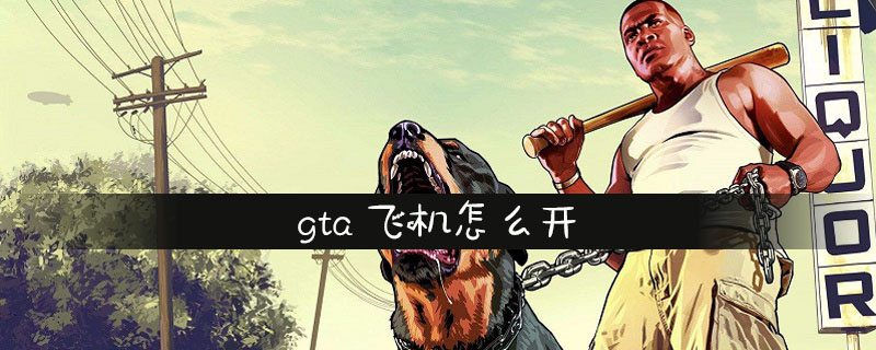 Gta怎么开飞机gta飞机操作方法详细介绍 Ai7手游帮